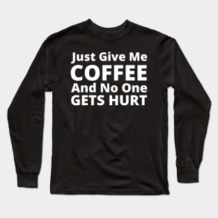 Just Give Me Coffee And No One Gets Hurt. Funny Coffee Lover Gift Long Sleeve T-Shirt